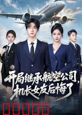 开局继承航空公司，机长女友后悔了：逆袭飞行