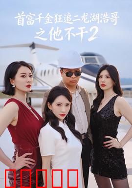 首富千金狂追二龙湖浩哥之他不干第二季：爆笑再续